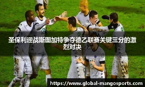 圣保利迎战斯图加特争夺德乙联赛关键三分的激烈对决