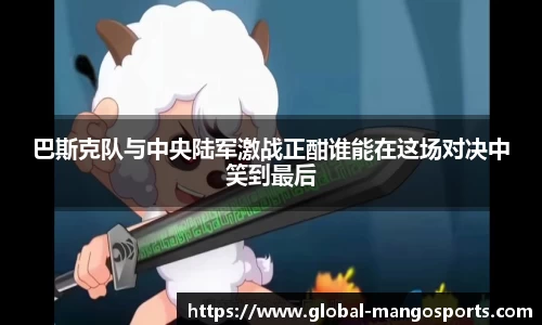 巴斯克队与中央陆军激战正酣谁能在这场对决中笑到最后